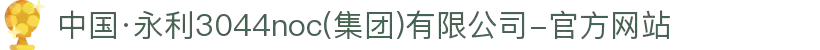 中国·永利3044noc(集团)有限公司-官方网站